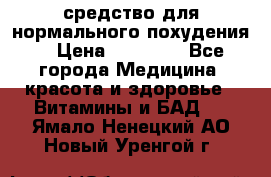 средство для нормального похудения. › Цена ­ 35 000 - Все города Медицина, красота и здоровье » Витамины и БАД   . Ямало-Ненецкий АО,Новый Уренгой г.